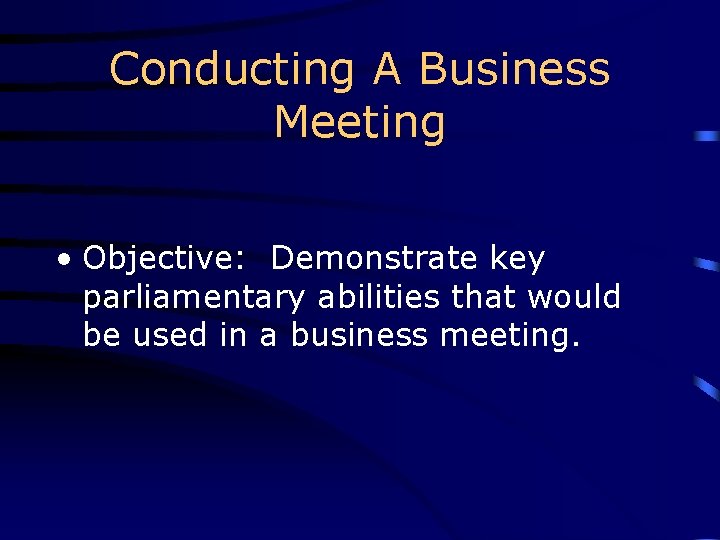 Conducting A Business Meeting • Objective: Demonstrate key parliamentary abilities that would be used