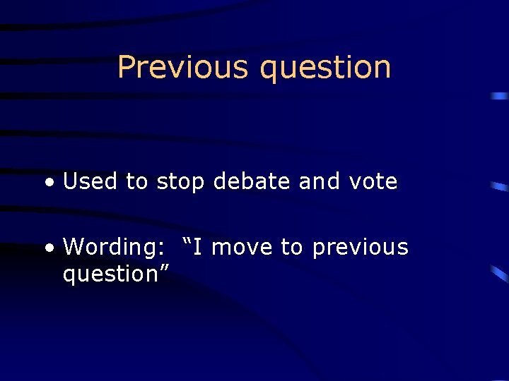 Previous question • Used to stop debate and vote • Wording: “I move to