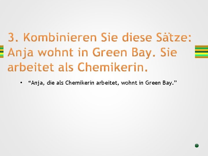  • “Anja, die als Chemikerin arbeitet, wohnt in Green Bay. ” 