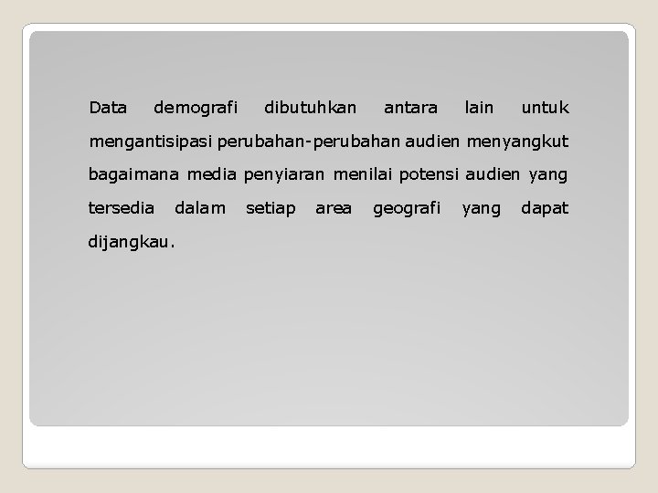 Data demografi dibutuhkan antara lain untuk mengantisipasi perubahan-perubahan audien menyangkut bagaimana media penyiaran menilai