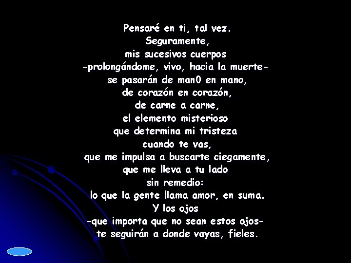 Pensaré en ti, tal vez. Seguramente, mis sucesivos cuerpos -prolongándome, vivo, hacia la muertese