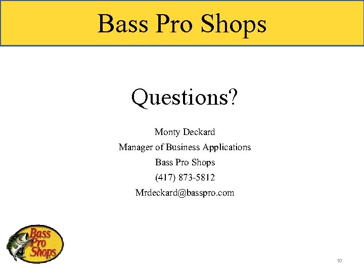 Bass Pro Shops Questions? Monty Deckard Manager of Business Applications Bass Pro Shops (417)