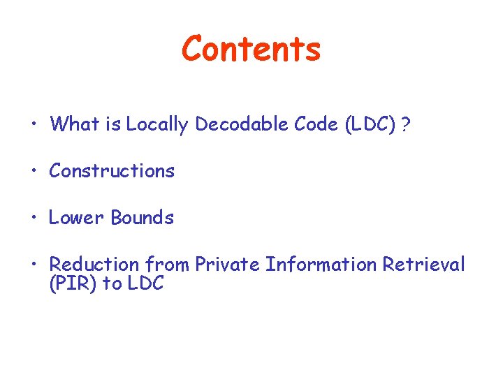 Contents • What is Locally Decodable Code (LDC) ? • Constructions • Lower Bounds