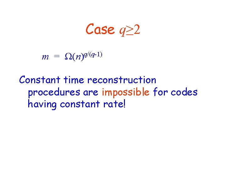 Case q≥ 2 m = Ω(n)q/(q-1) Constant time reconstruction procedures are impossible for codes