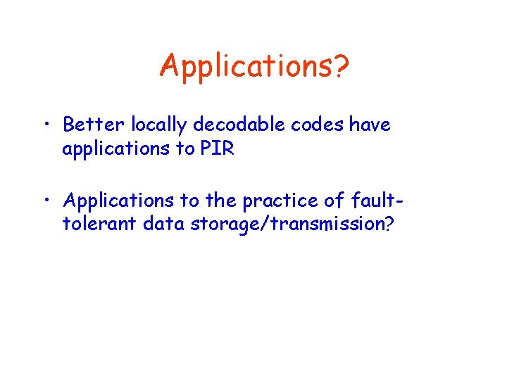 Applications? • Better locally decodable codes have applications to PIR • Applications to the