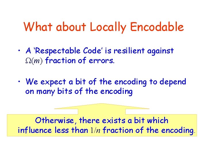 What about Locally Encodable • A ‘Respectable Code’ is resilient against Ω(m) fraction of