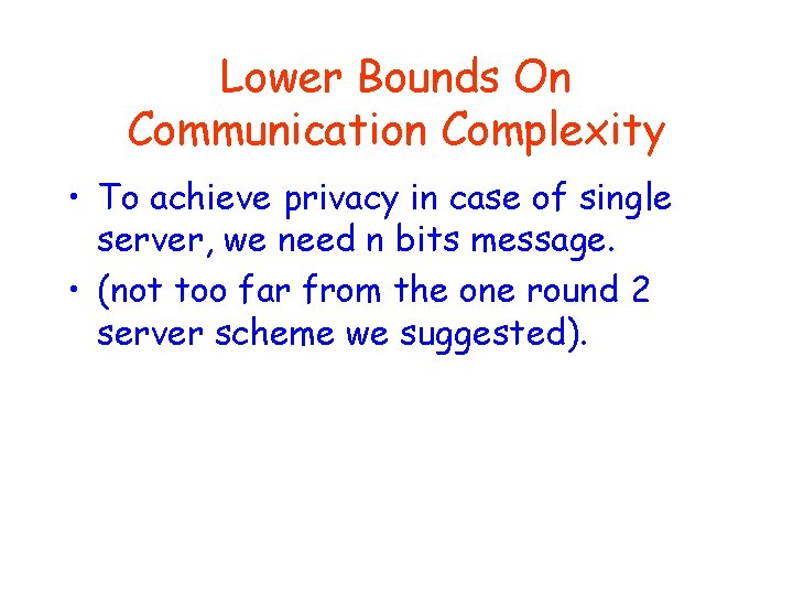 Lower Bounds On Communication Complexity • To achieve privacy in case of single server,