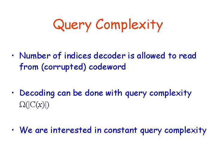 Query Complexity • Number of indices decoder is allowed to read from (corrupted) codeword