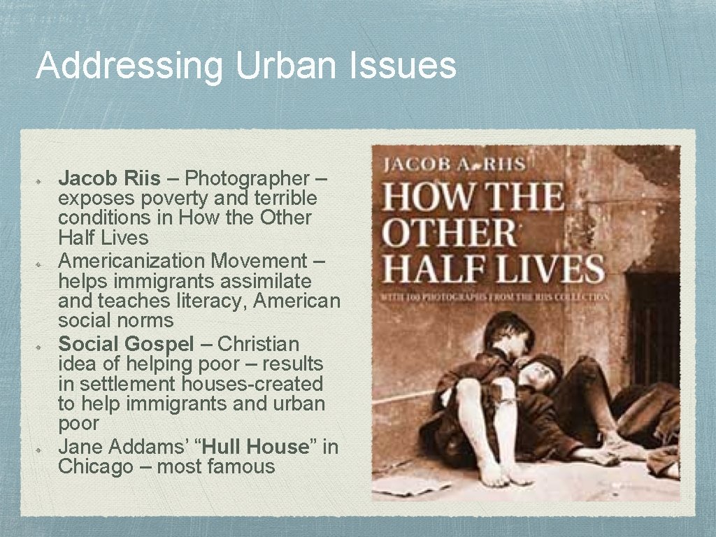Addressing Urban Issues Jacob Riis – Photographer – exposes poverty and terrible conditions in