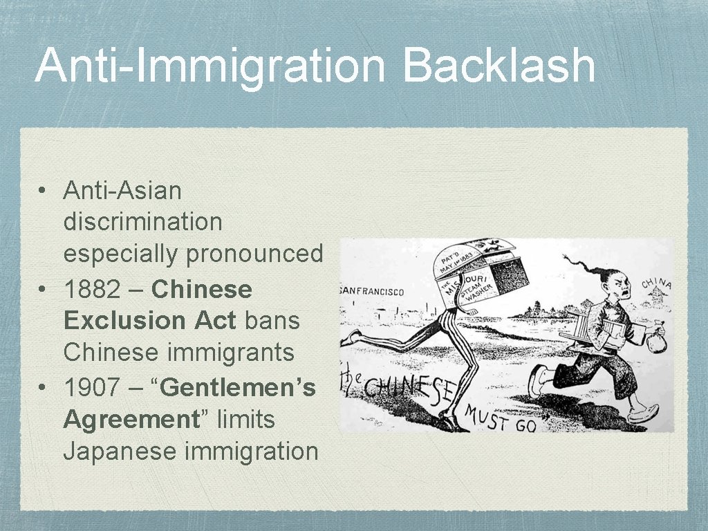 Anti-Immigration Backlash • Anti-Asian discrimination especially pronounced • 1882 – Chinese Exclusion Act bans