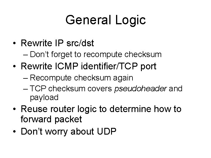 General Logic • Rewrite IP src/dst – Don’t forget to recompute checksum • Rewrite