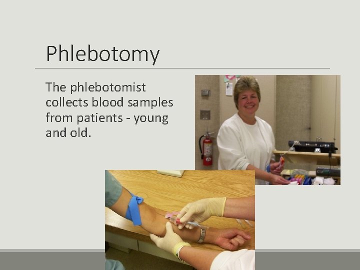 Phlebotomy The phlebotomist collects blood samples from patients - young and old. 