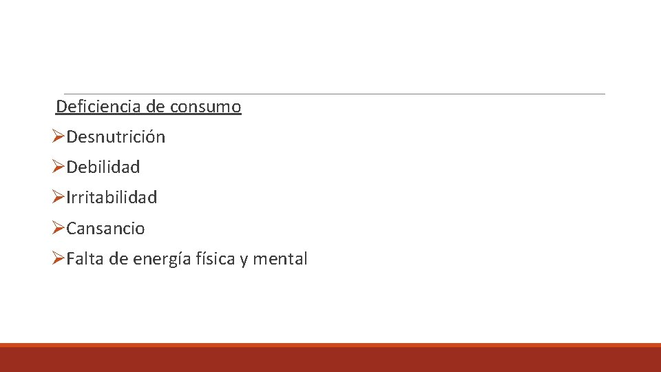 Deficiencia de consumo ØDesnutrición ØDebilidad ØIrritabilidad ØCansancio ØFalta de energía física y mental 