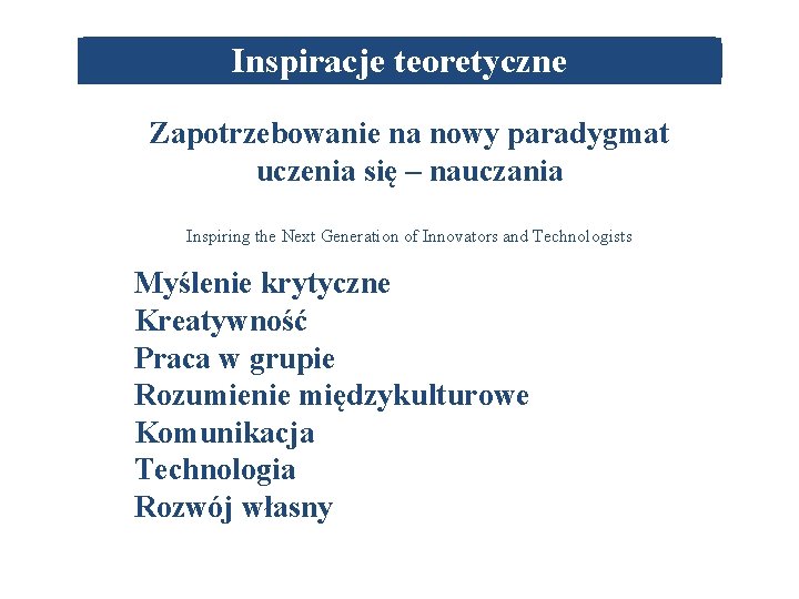 Inspiracje teoretyczne Zapotrzebowanie na nowy paradygmat uczenia się – nauczania Inspiring the Next Generation