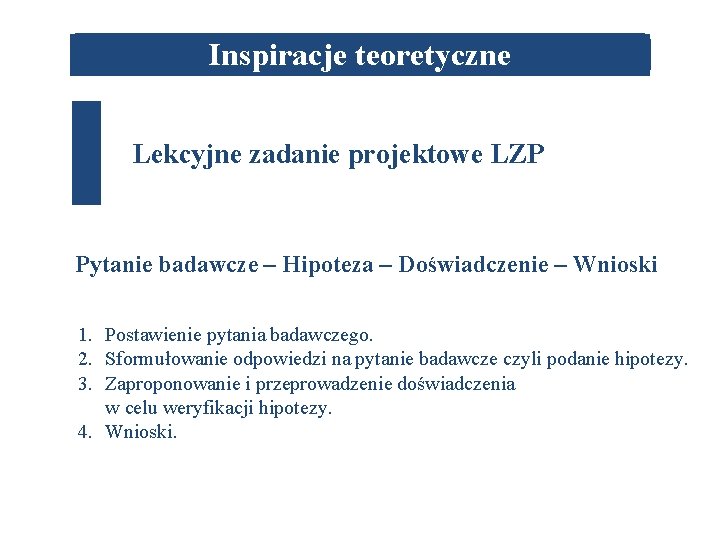 Inspiracje teoretyczne Lekcyjne zadanie projektowe LZP Pytanie badawcze – Hipoteza – Doświadczenie – Wnioski