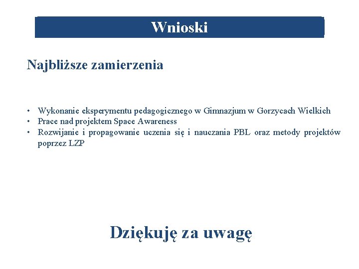 Wnioski Najbliższe zamierzenia • Wykonanie eksperymentu pedagogicznego w Gimnazjum w Gorzycach Wielkich • Prace