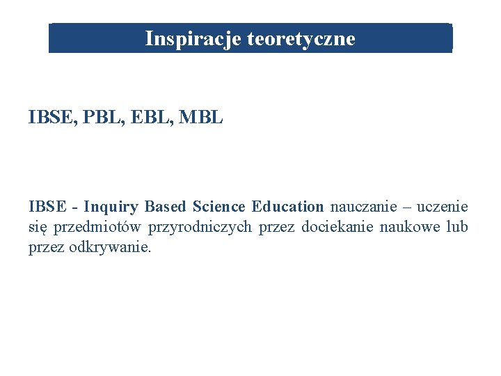 Inspiracje teoretyczne IBSE, PBL, EBL, MBL IBSE - Inquiry Based Science Education nauczanie –