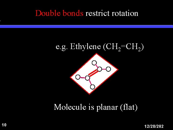 Double bonds restrict rotation e. g. Ethylene (CH 2=CH 2) H H Molecule is