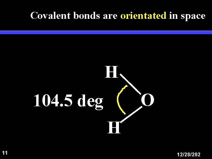 Covalent bonds are orientated in space H O 104. 5 deg H 11 12/28/202