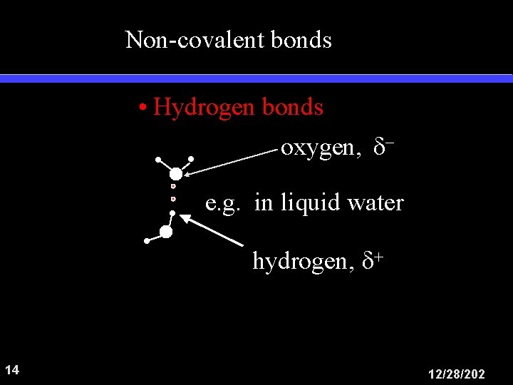 Non-covalent bonds • Hydrogen bonds oxygen, e. g. in liquid water hydrogen, 14 12/28/202