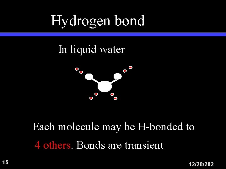 Hydrogen bond In liquid water Each molecule may be H-bonded to 4 others. Bonds