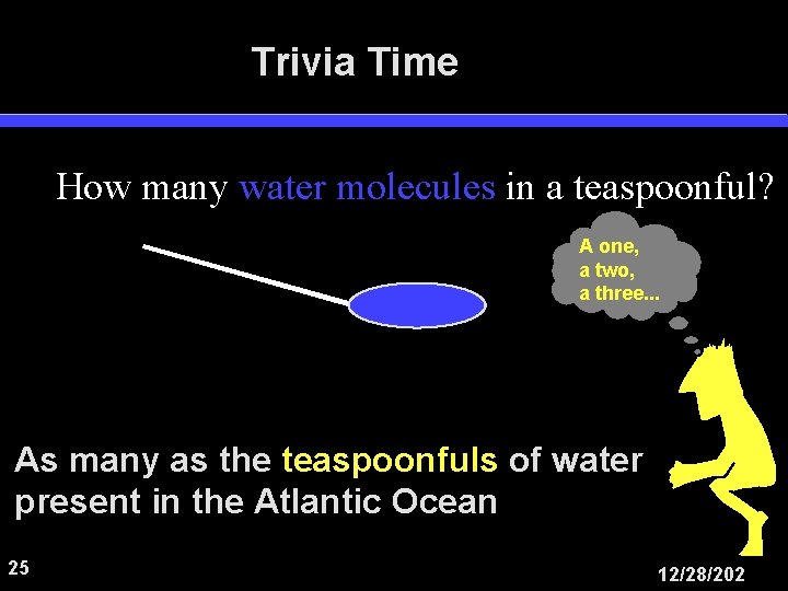 Trivia Time How many water molecules in a teaspoonful? A one, a two, a