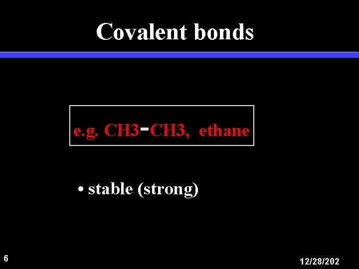 Covalent bonds - e. g. CH 3, ethane • stable (strong) 6 12/28/202 