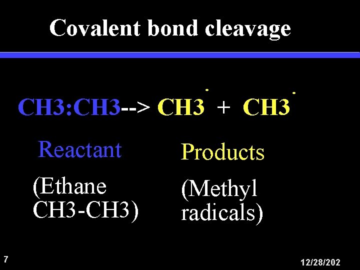Covalent bond cleavage CH 3: CH 3 --> CH 3 + CH 3 7
