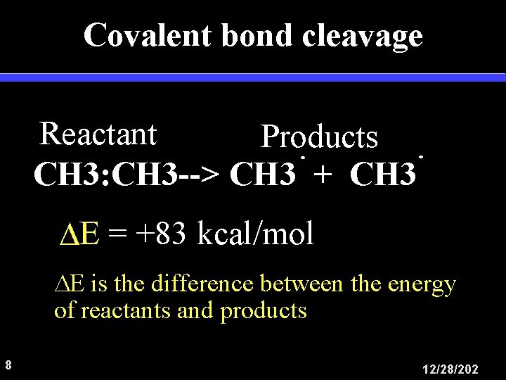 Covalent bond cleavage Reactant Products CH 3: CH 3 --> CH 3 + CH