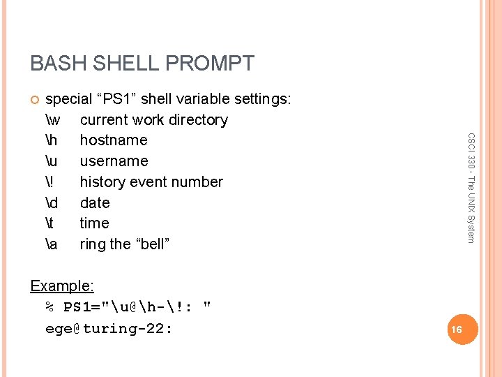 BASH SHELL PROMPT Example: % PS 1="u@h-!: " ege@turing-22: CSCI 330 - The UNIX