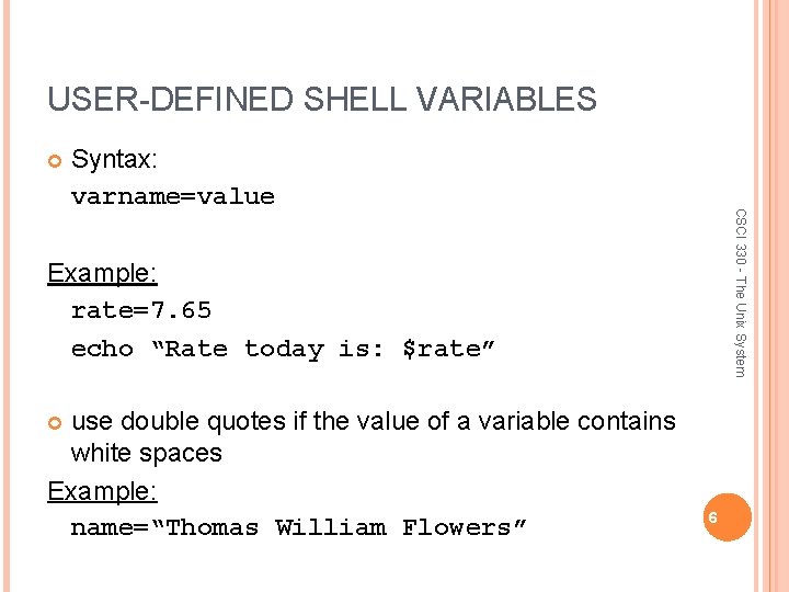 USER-DEFINED SHELL VARIABLES CSCI 330 - The Unix System Syntax: varname=value Example: rate=7. 65