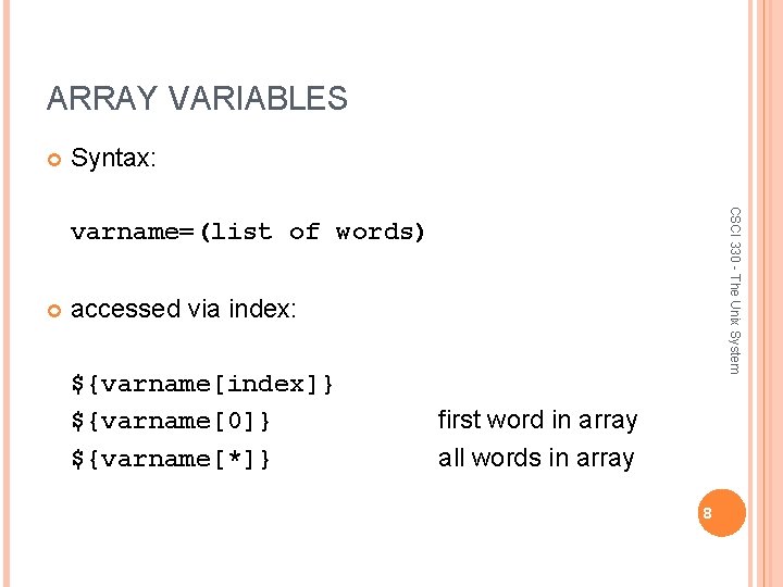 ARRAY VARIABLES Syntax: CSCI 330 - The Unix System varname=(list of words) accessed via
