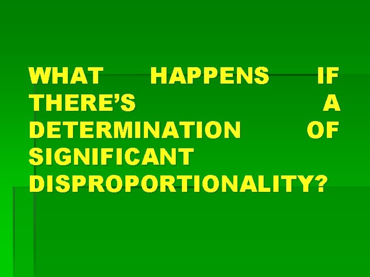 WHAT HAPPENS IF THERE’S A DETERMINATION OF SIGNIFICANT DISPROPORTIONALITY? 