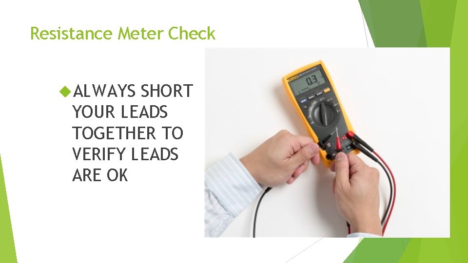 Resistance Meter Check ALWAYS SHORT YOUR LEADS TOGETHER TO VERIFY LEADS ARE OK 