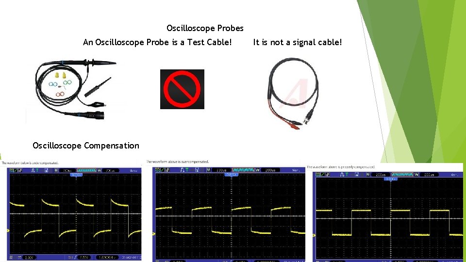 Oscilloscope Probes An Oscilloscope Probe is a Test Cable! Oscilloscope Compensation It is not