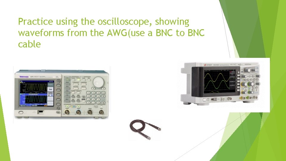 Practice using the oscilloscope, showing waveforms from the AWG(use a BNC to BNC cable