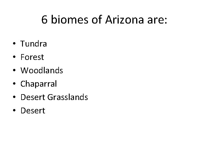 6 biomes of Arizona are: • • • Tundra Forest Woodlands Chaparral Desert Grasslands