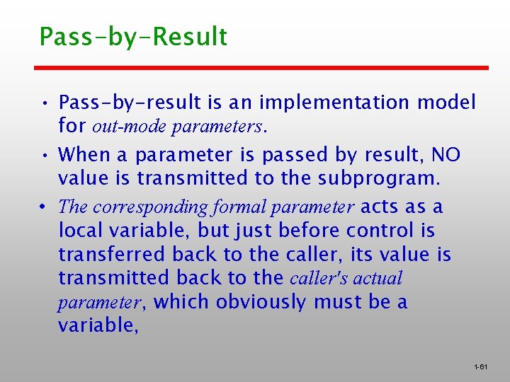 Pass-by-Result • Pass-by-result is an implementation model for out-mode parameters. • When a parameter