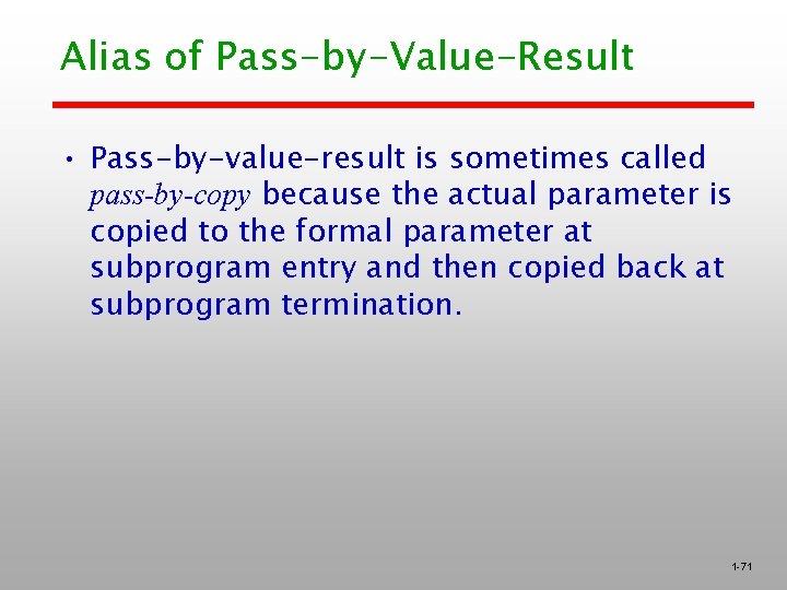 Alias of Pass-by-Value-Result • Pass-by-value-result is sometimes called pass-by-copy because the actual parameter is