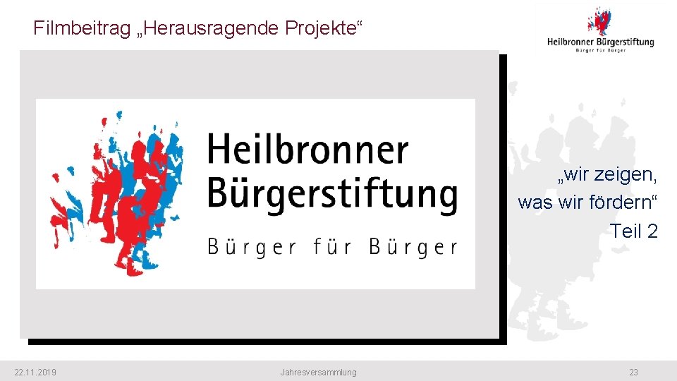 Filmbeitrag „Herausragende Projekte“ „wir zeigen, was wir fördern“ Teil 2 22. 11. 2019 Jahresversammlung