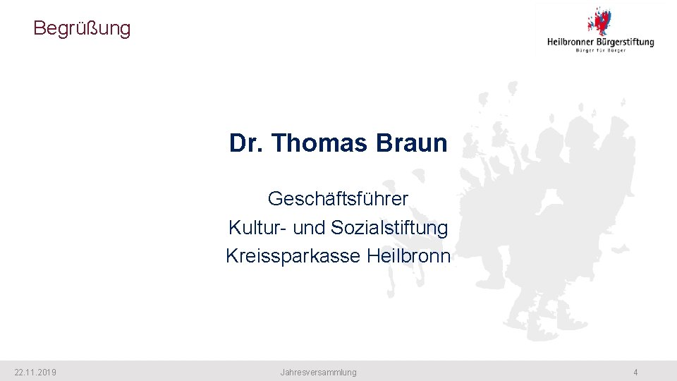 Begrüßung Dr. Thomas Braun Geschäftsführer Kultur- und Sozialstiftung Kreissparkasse Heilbronn 22. 11. 2019 Jahresversammlung