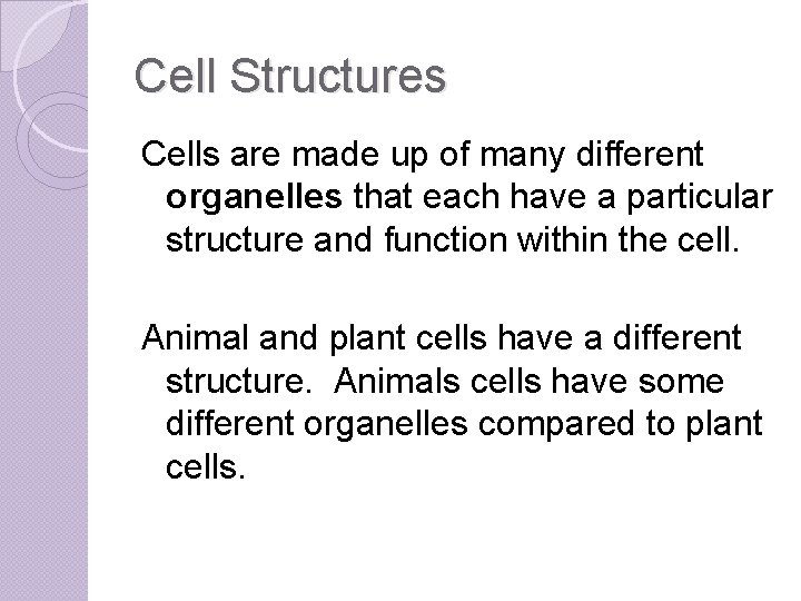 Cell Structures Cells are made up of many different organelles that each have a