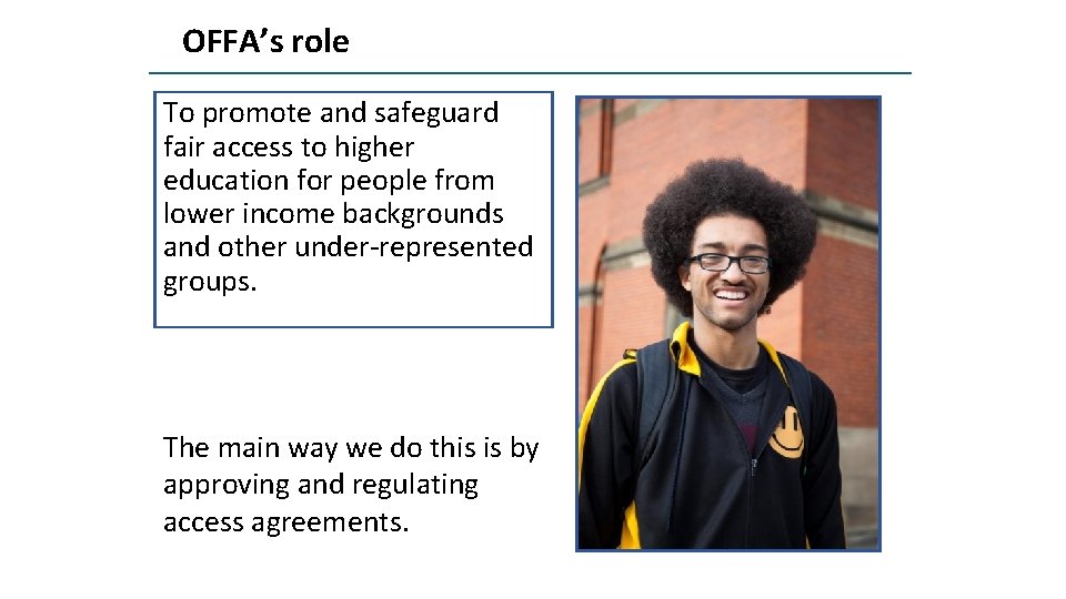 OFFA’s role To promote and safeguard fair access to higher education for people from