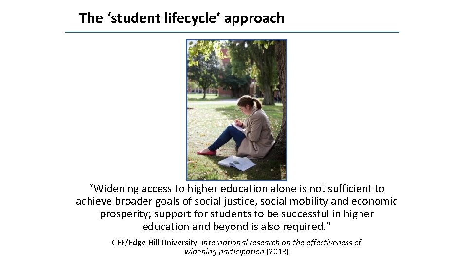 The ‘student lifecycle’ approach “Widening access to higher education alone is not sufficient to