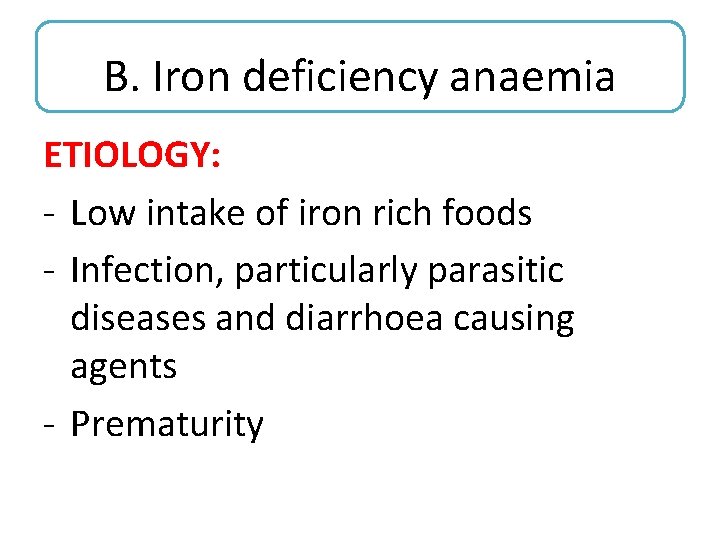 B. Iron deficiency anaemia ETIOLOGY: - Low intake of iron rich foods - Infection,