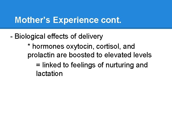 Mother’s Experience cont. - Biological effects of delivery * hormones oxytocin, cortisol, and prolactin