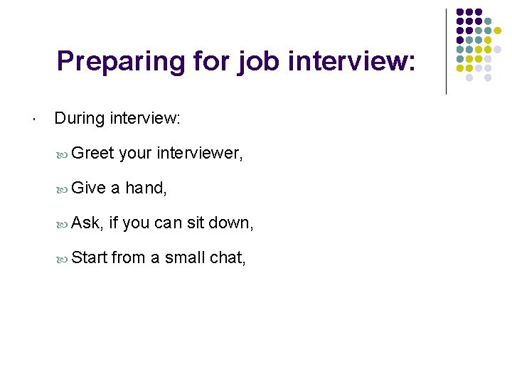 Preparing for job interview: During interview: Greet your interviewer, Give a hand, Ask, if