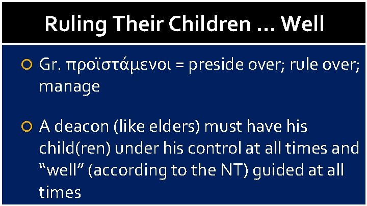 Ruling Their Children … Well Gr. προϊστάμενοι = preside over; rule over; manage A