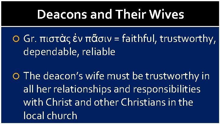 Deacons and Their Wives Gr. πιστὰς ἐν πᾶσιν = faithful, trustworthy, dependable, reliable The