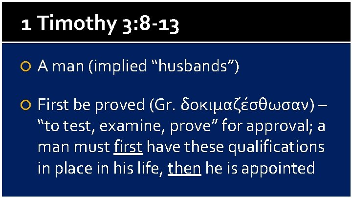 1 Timothy 3: 8 -13 A man (implied “husbands”) First be proved (Gr. δοκιμαζέσθωσαν)